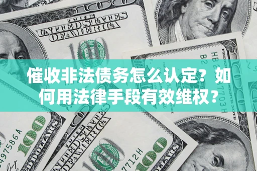 济南催收非法债务怎么认定？如何用法律手段有效维权？