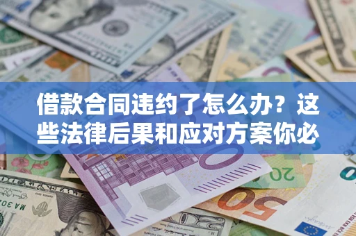济南借款合同违约了怎么办？这些法律后果和应对方案你必须知道