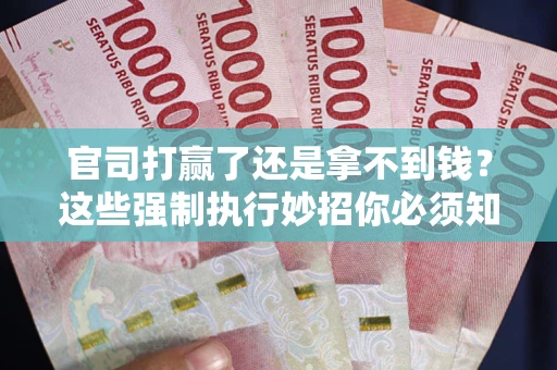 济南官司打赢了还是拿不到钱？这些强制执行妙招你必须知道