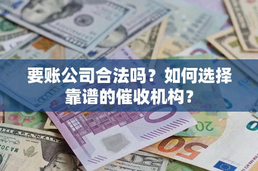 济南要账公司合法吗？如何选择靠谱的催收机构？