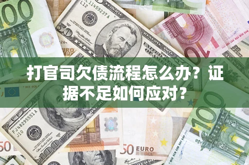 济南打官司欠债流程怎么办？证据不足如何应对？
