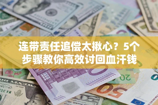 济南连带责任追偿太揪心？5个步骤教你高效讨回血汗钱