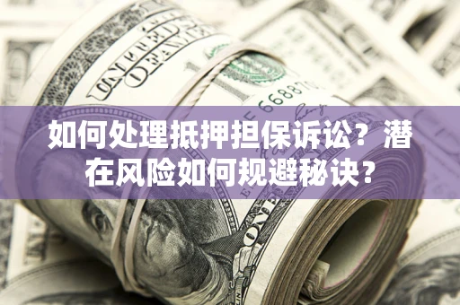 济南如何处理抵押担保诉讼？潜在风险如何规避秘诀？