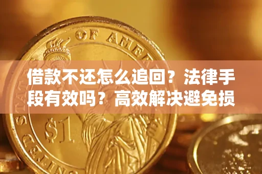济南借款不还怎么追回？法律手段有效吗？高效解决避免损失