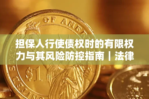 济南担保人行使债权时的有限权力与其风险防控指南｜法律实务解析