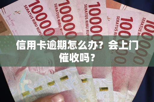 济南信用卡逾期怎么办？会上门催收吗？