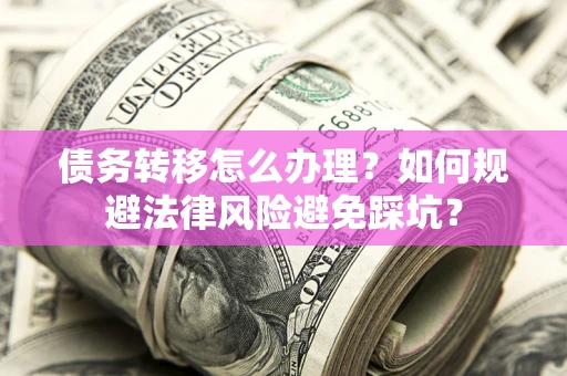 济南债务转移怎么办理？如何规避法律风险避免踩坑？
