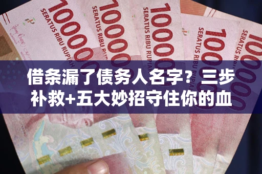 济南借条漏了债务人名字？三步补救+五大妙招守住你的血汗钱
