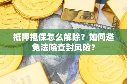 济南抵押担保怎么解除？如何避免法院查封风险？