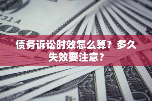 济南债务诉讼时效怎么算？多久失效要注意？