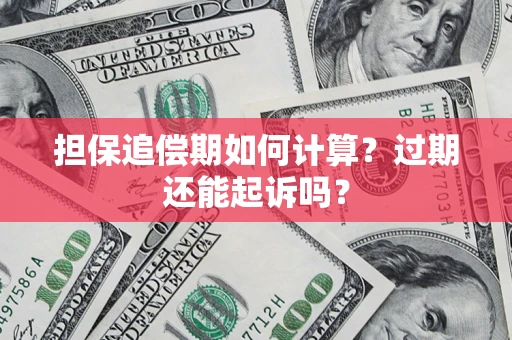 济南担保追偿期如何计算？过期还能起诉吗？