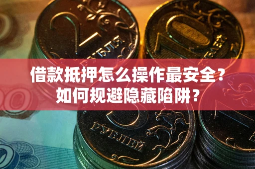 济南借款抵押怎么操作最安全？如何规避隐藏陷阱？