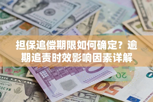 济南担保追偿期限如何确定？逾期追责时效影响因素详解