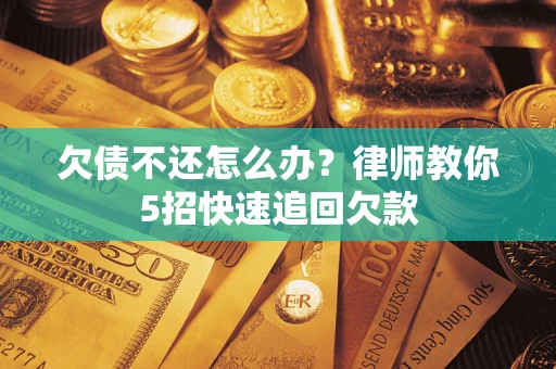 济南欠债不还怎么办？律师教你5招快速追回欠款