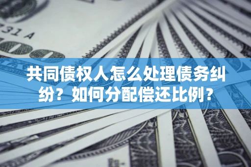 济南共同债权人怎么处理债务纠纷？如何分配偿还比例？