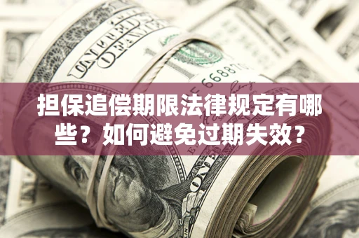济南担保追偿期限法律规定有哪些？如何避免过期失效？