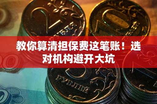 济南教你算清担保费这笔账！选对机构避开大坑