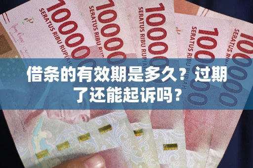 济南借条的有效期是多久？过期了还能起诉吗？