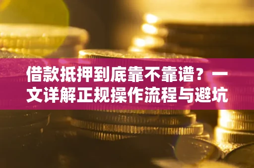 济南借款抵押到底靠不靠谱？一文详解正规操作流程与避坑指南