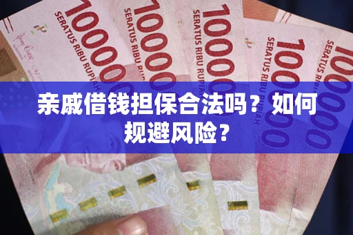 济南亲戚借钱担保合法吗？如何规避风险？