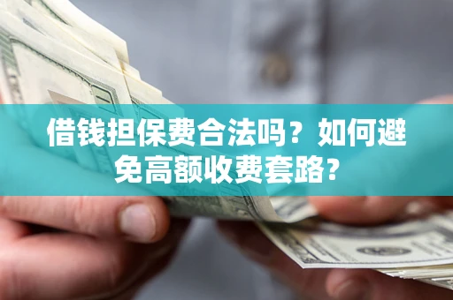 济南借钱担保费合法吗？如何避免高额收费套路？