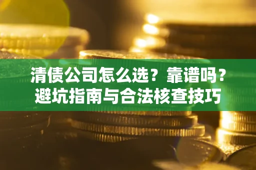 济南清债公司怎么选？靠谱吗？避坑指南与合法核查技巧