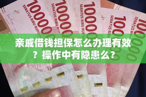 济南亲戚借钱担保怎么办理有效？操作中有隐患么？