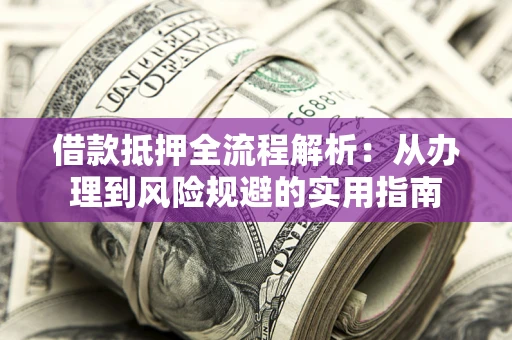 济南借款抵押全流程解析：从办理到风险规避的实用指南