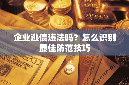 济南企业逃债违法吗？怎么识别最佳防范技巧