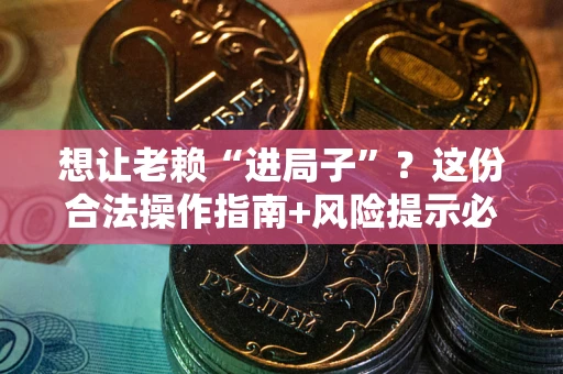 济南想让老赖“进局子”？这份合法操作指南+风险提示必须看！