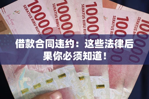 济南借款合同违约：这些法律后果你必须知道！