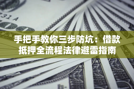 济南手把手教你三步防坑：借款抵押全流程法律避雷指南