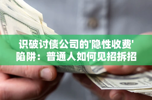 济南识破讨债公司的'隐性收费'陷阱：普通人如何见招拆招？