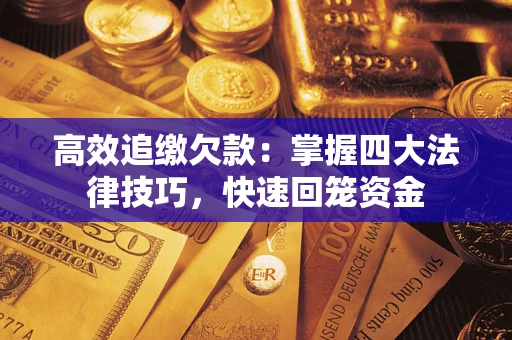 济南高效追缴欠款：掌握四大法律技巧，快速回笼资金