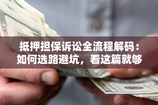 济南抵押担保诉讼全流程解码：如何选路避坑，看这篇就够了