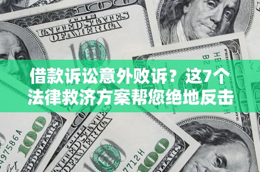 济南借款诉讼意外败诉？这7个法律救济方案帮您绝地反击！