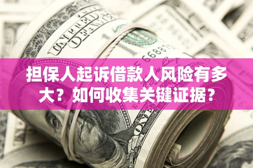 济南担保人起诉借款人风险有多大？如何收集关键证据？