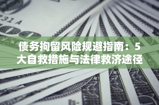 济南债务拘留风险规避指南：5大自救措施与法律救济途径