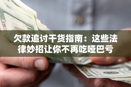 济南欠款追讨干货指南：这些法律妙招让你不再吃哑巴亏