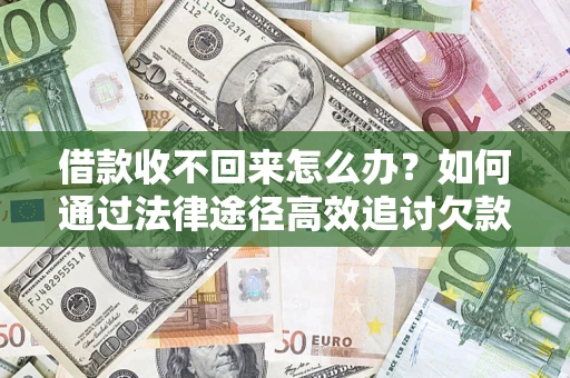 济南借款收不回来怎么办？如何通过法律途径高效追讨欠款？
