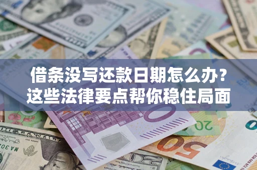 济南借条没写还款日期怎么办？这些法律要点帮你稳住局面