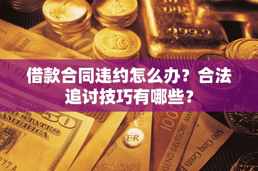 济南借款合同违约怎么办？合法追讨技巧有哪些？