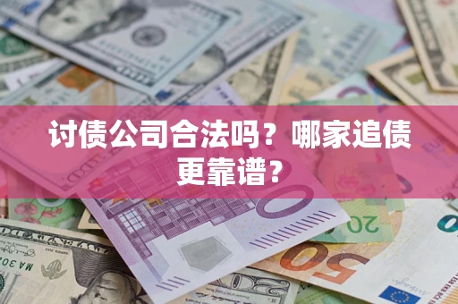 济南讨债公司合法吗？哪家追债更靠谱？