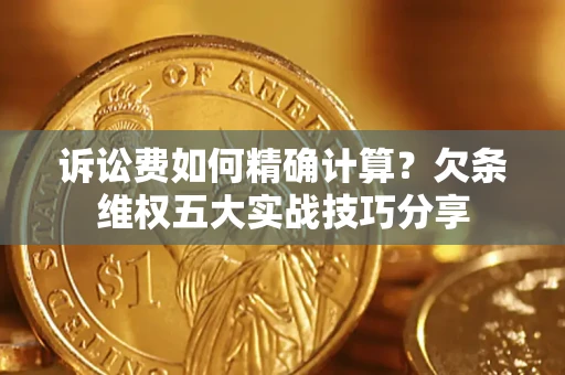 济南诉讼费如何精确计算？欠条维权五大实战技巧分享