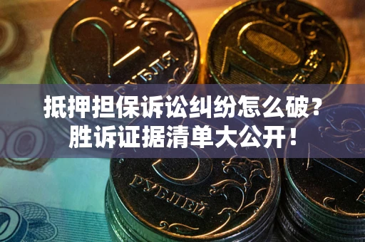 济南抵押担保诉讼纠纷怎么破？胜诉证据清单大公开！