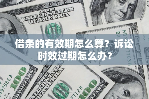济南借条的有效期怎么算？诉讼时效过期怎么办？