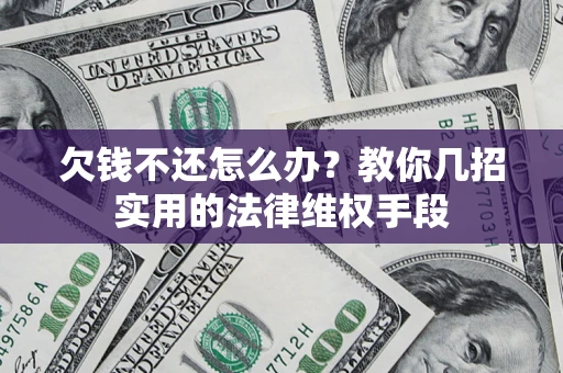 济南欠钱不还怎么办？教你几招实用的法律维权手段