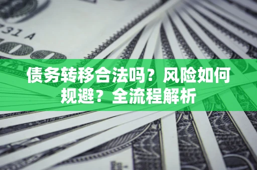 济南债务转移合法吗？风险如何规避？全流程解析