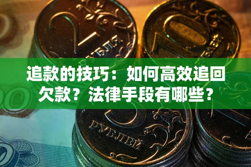 济南追款的技巧：如何高效追回欠款？法律手段有哪些？