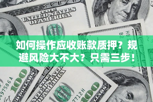 济南如何操作应收账款质押？规避风险大不大？只需三步！